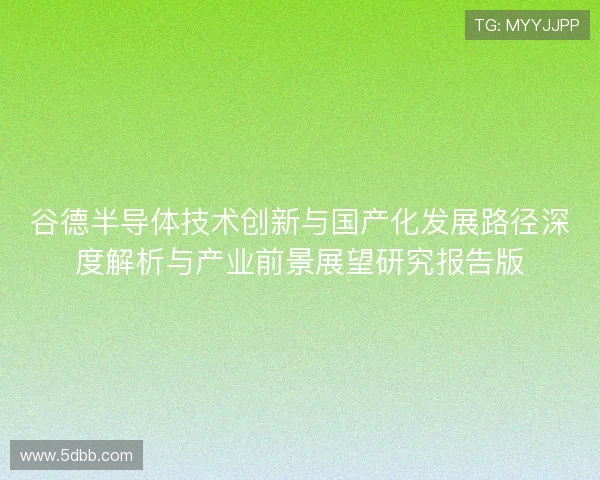 谷德半导体技术创新与国产化发展路径深度解析与产业前景展望研究报告版 谷德半导体技术创新与国产化发展路径深度解析与产业前景展望研究报告版